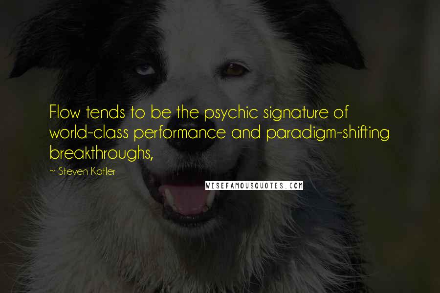 Steven Kotler Quotes: Flow tends to be the psychic signature of world-class performance and paradigm-shifting breakthroughs,