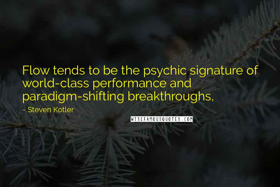 Steven Kotler Quotes: Flow tends to be the psychic signature of world-class performance and paradigm-shifting breakthroughs,