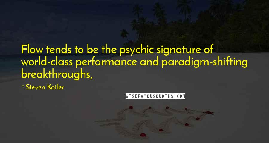 Steven Kotler Quotes: Flow tends to be the psychic signature of world-class performance and paradigm-shifting breakthroughs,