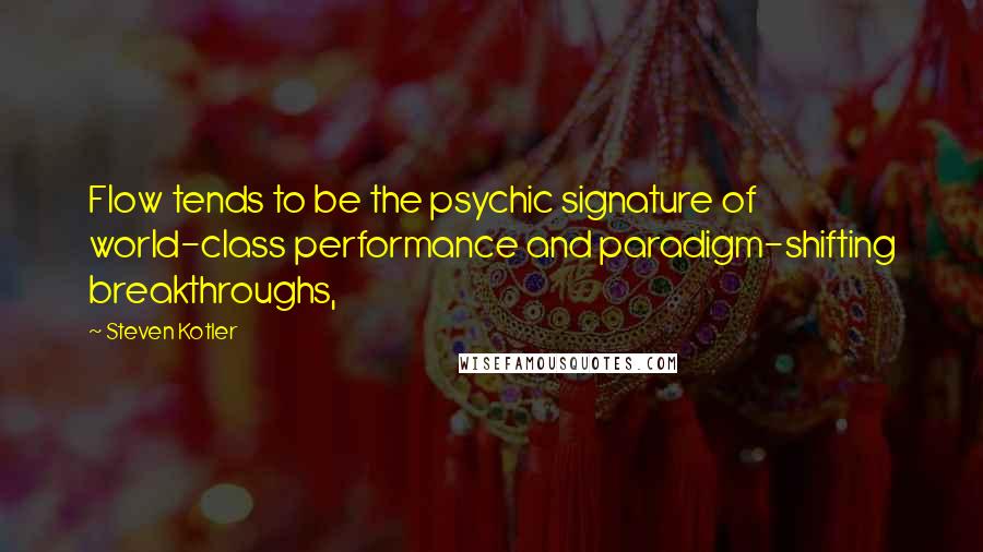 Steven Kotler Quotes: Flow tends to be the psychic signature of world-class performance and paradigm-shifting breakthroughs,