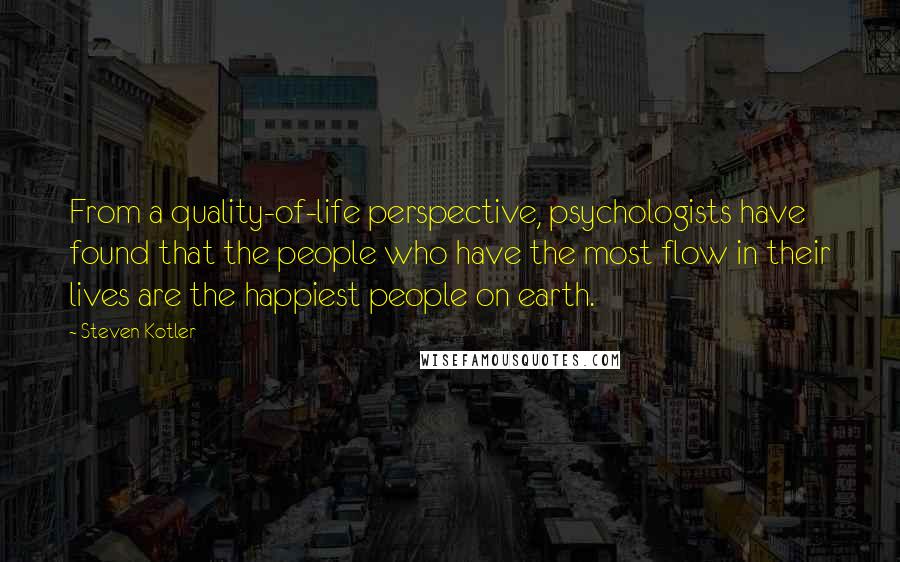 Steven Kotler Quotes: From a quality-of-life perspective, psychologists have found that the people who have the most flow in their lives are the happiest people on earth.