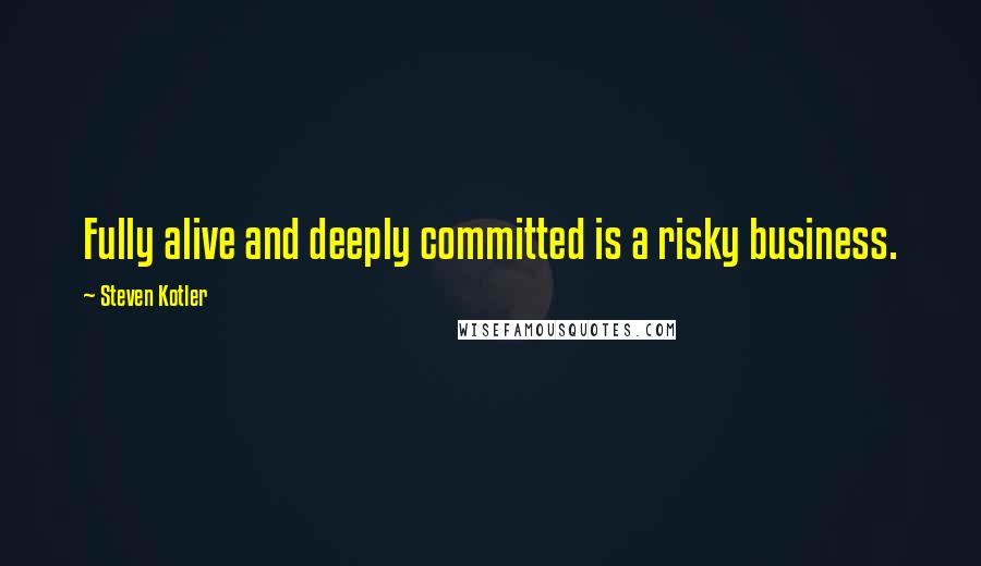 Steven Kotler Quotes: Fully alive and deeply committed is a risky business.