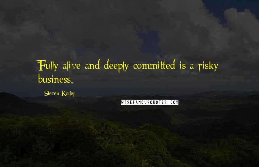 Steven Kotler Quotes: Fully alive and deeply committed is a risky business.