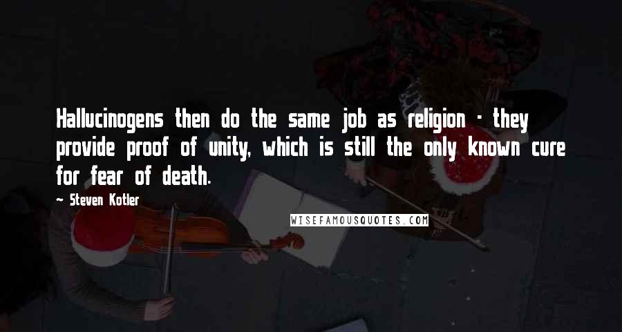 Steven Kotler Quotes: Hallucinogens then do the same job as religion - they provide proof of unity, which is still the only known cure for fear of death.