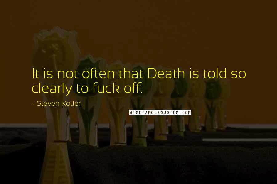 Steven Kotler Quotes: It is not often that Death is told so clearly to fuck off.