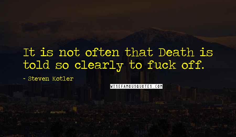 Steven Kotler Quotes: It is not often that Death is told so clearly to fuck off.