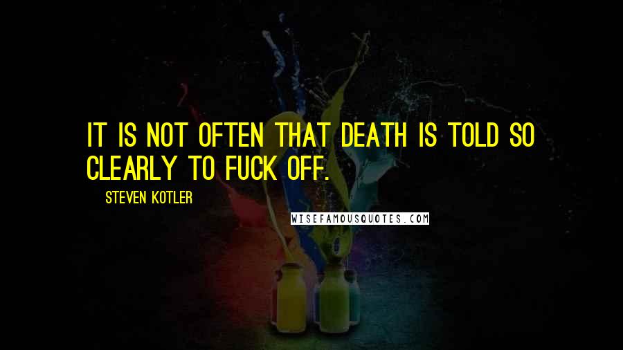 Steven Kotler Quotes: It is not often that Death is told so clearly to fuck off.