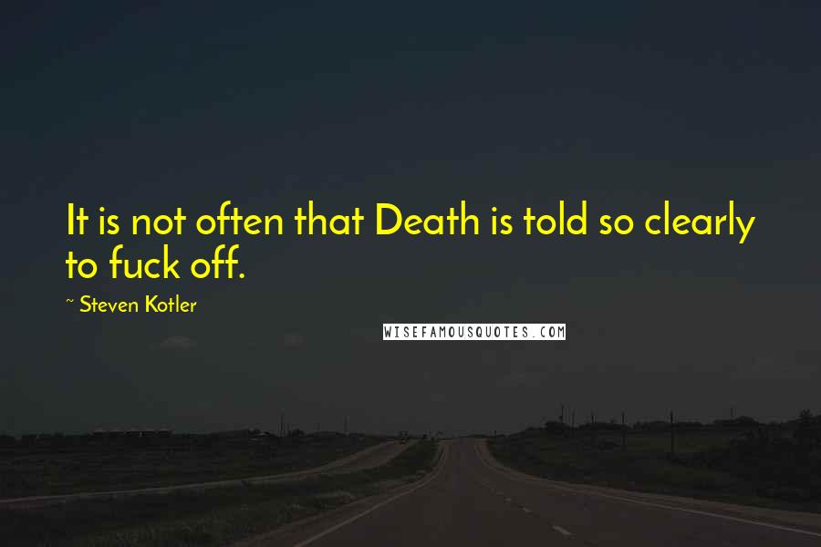 Steven Kotler Quotes: It is not often that Death is told so clearly to fuck off.