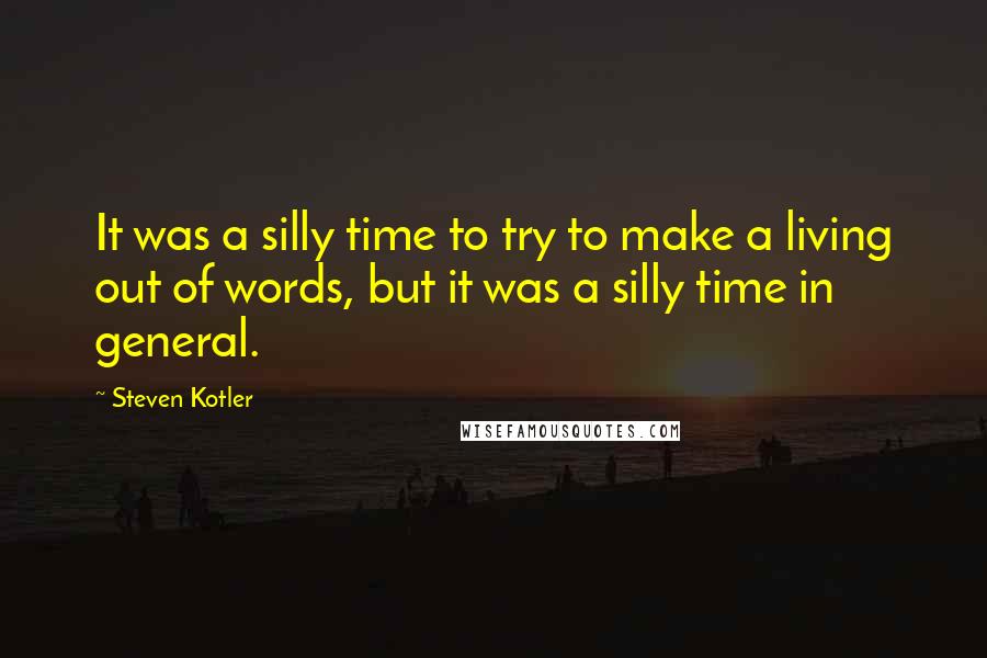 Steven Kotler Quotes: It was a silly time to try to make a living out of words, but it was a silly time in general.