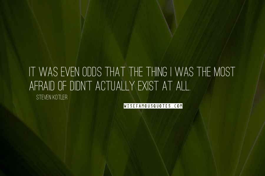 Steven Kotler Quotes: It was even odds that the thing I was the most afraid of didn't actually exist at all.