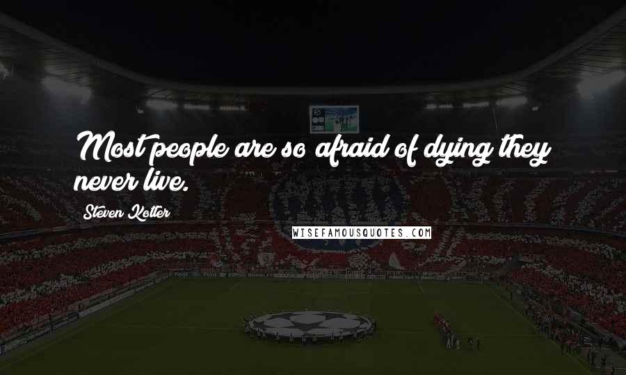 Steven Kotler Quotes: Most people are so afraid of dying they never live.