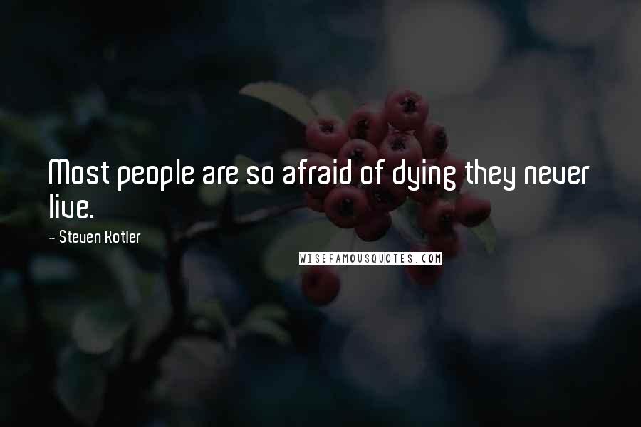 Steven Kotler Quotes: Most people are so afraid of dying they never live.