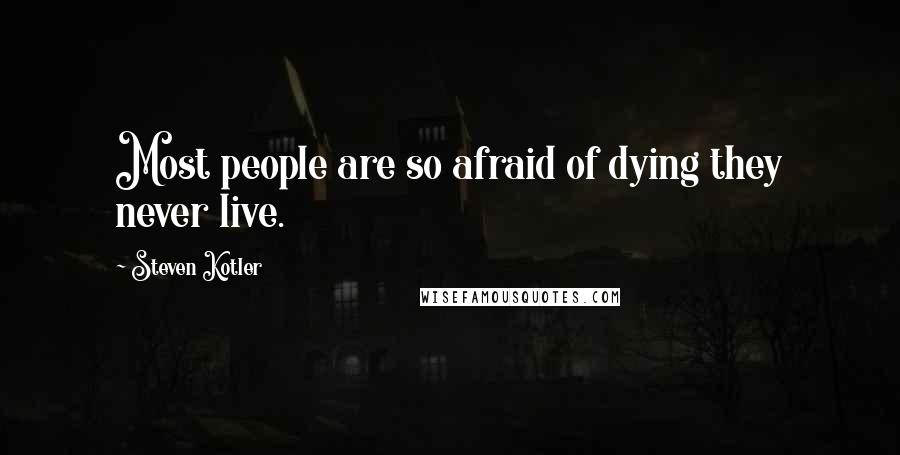 Steven Kotler Quotes: Most people are so afraid of dying they never live.