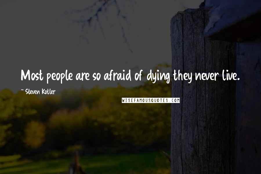 Steven Kotler Quotes: Most people are so afraid of dying they never live.