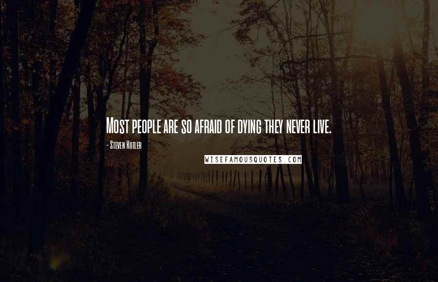 Steven Kotler Quotes: Most people are so afraid of dying they never live.