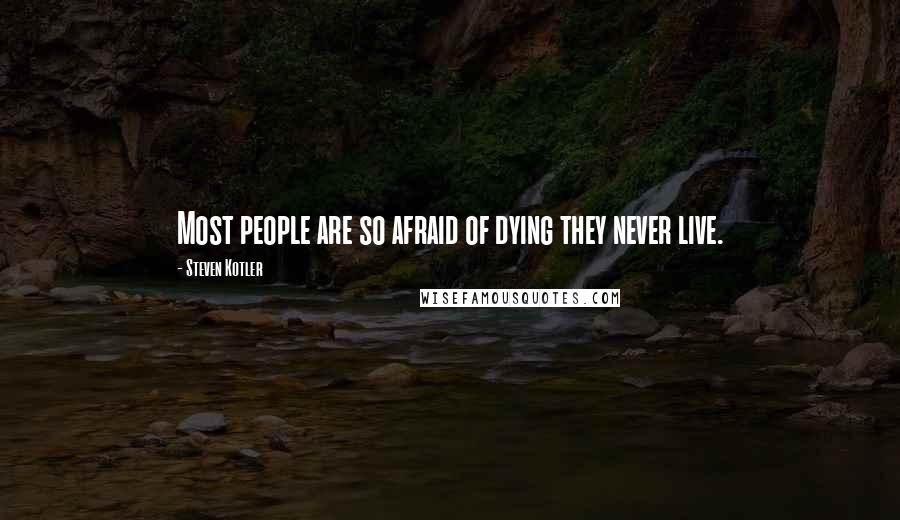 Steven Kotler Quotes: Most people are so afraid of dying they never live.