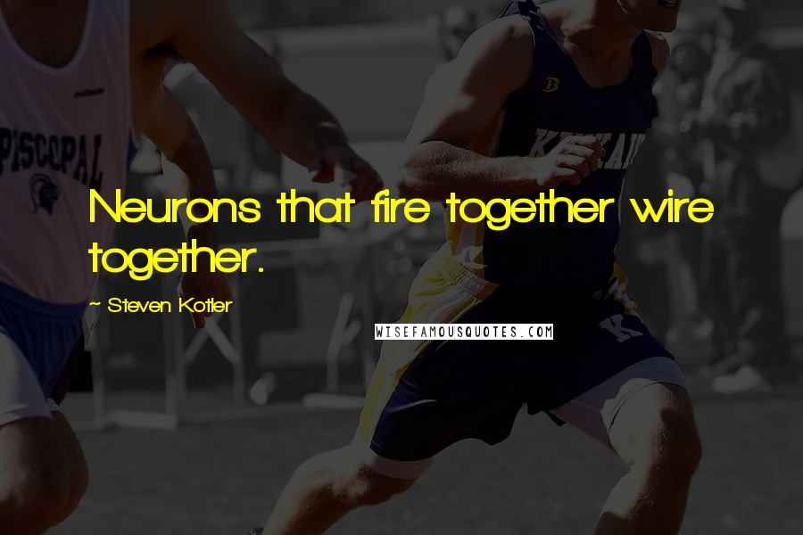 Steven Kotler Quotes: Neurons that fire together wire together.