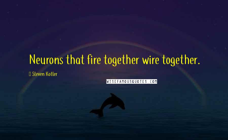 Steven Kotler Quotes: Neurons that fire together wire together.