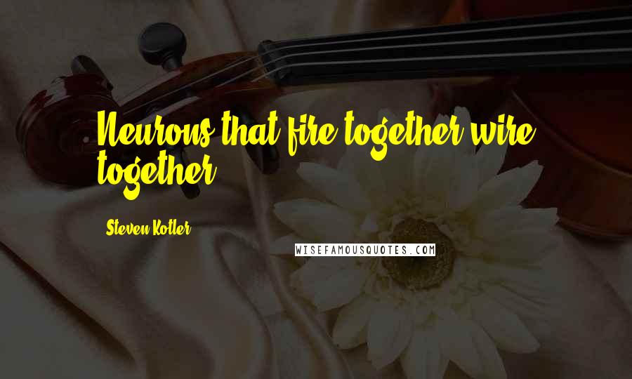 Steven Kotler Quotes: Neurons that fire together wire together.