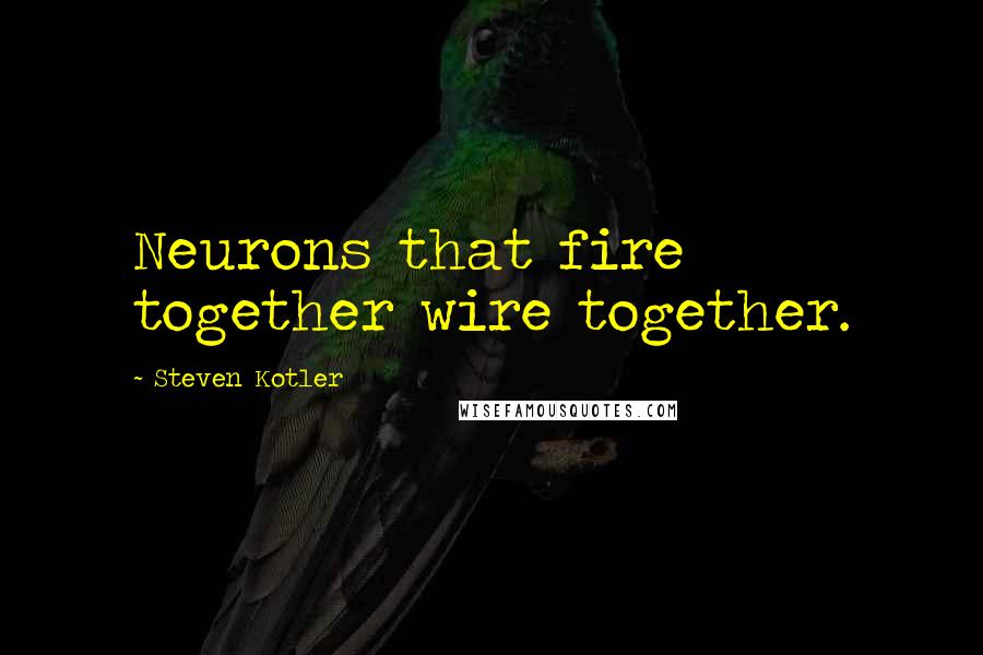 Steven Kotler Quotes: Neurons that fire together wire together.