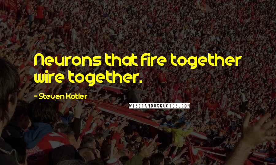 Steven Kotler Quotes: Neurons that fire together wire together.
