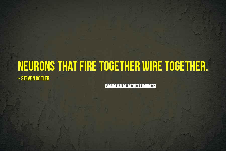 Steven Kotler Quotes: Neurons that fire together wire together.