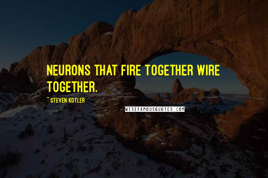 Steven Kotler Quotes: Neurons that fire together wire together.