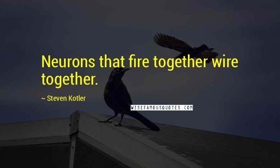 Steven Kotler Quotes: Neurons that fire together wire together.