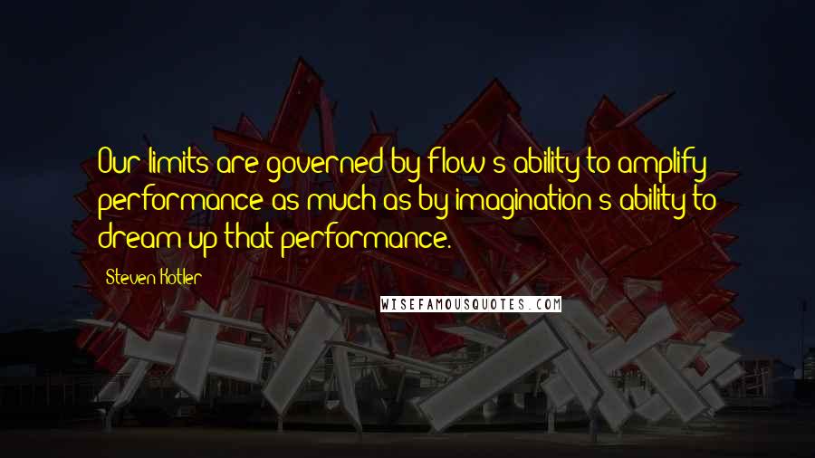 Steven Kotler Quotes: Our limits are governed by flow's ability to amplify performance as much as by imagination's ability to dream up that performance.