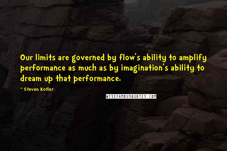 Steven Kotler Quotes: Our limits are governed by flow's ability to amplify performance as much as by imagination's ability to dream up that performance.