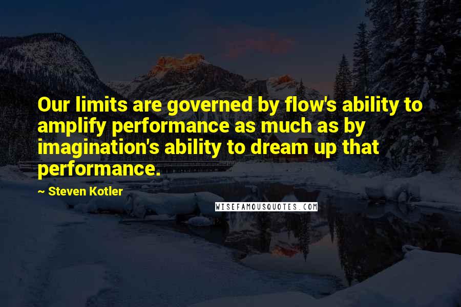 Steven Kotler Quotes: Our limits are governed by flow's ability to amplify performance as much as by imagination's ability to dream up that performance.