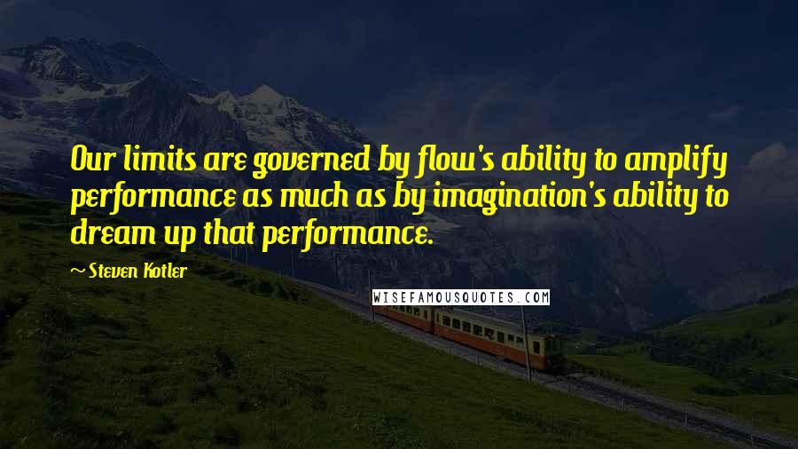 Steven Kotler Quotes: Our limits are governed by flow's ability to amplify performance as much as by imagination's ability to dream up that performance.