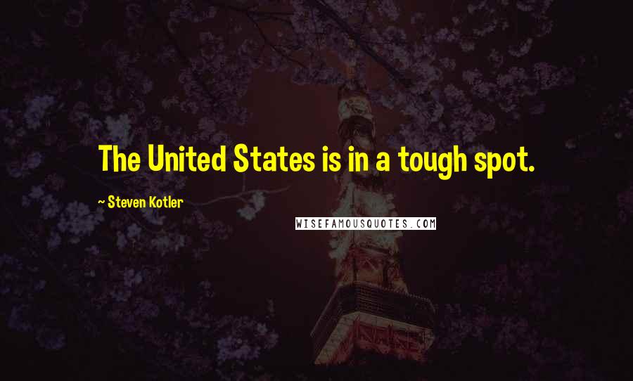 Steven Kotler Quotes: The United States is in a tough spot.