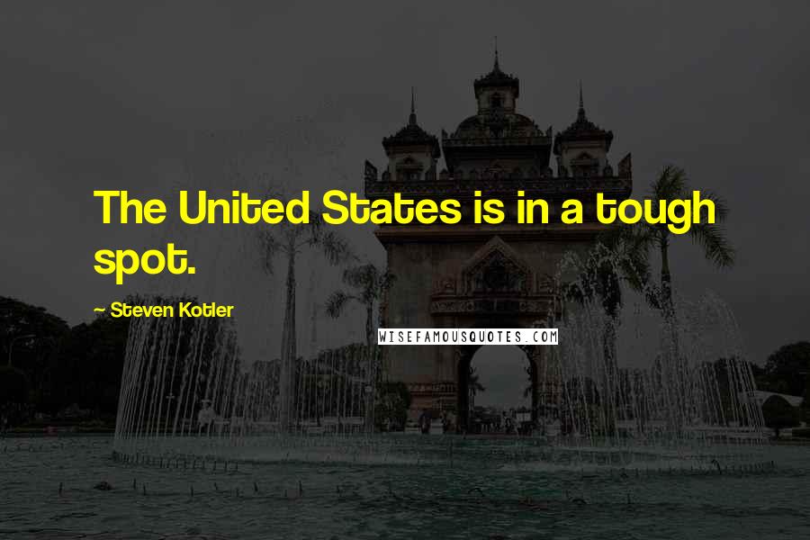 Steven Kotler Quotes: The United States is in a tough spot.