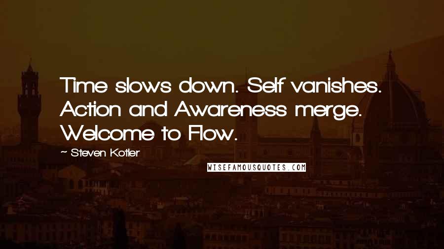 Steven Kotler Quotes: Time slows down. Self vanishes. Action and Awareness merge. Welcome to Flow.