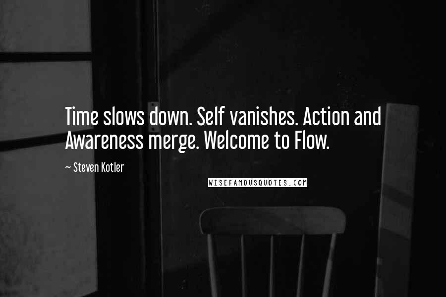 Steven Kotler Quotes: Time slows down. Self vanishes. Action and Awareness merge. Welcome to Flow.