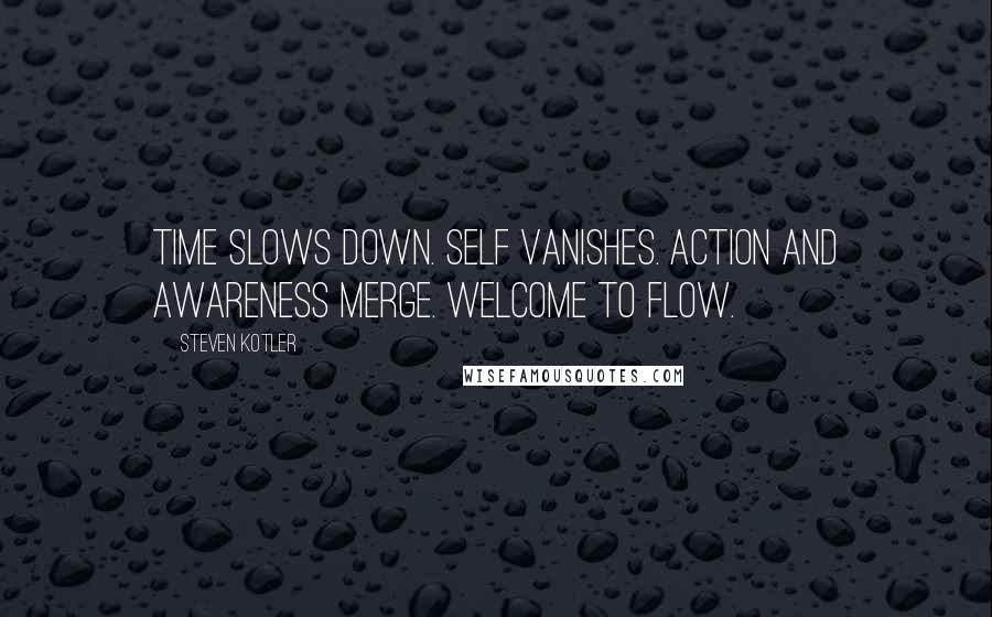 Steven Kotler Quotes: Time slows down. Self vanishes. Action and Awareness merge. Welcome to Flow.