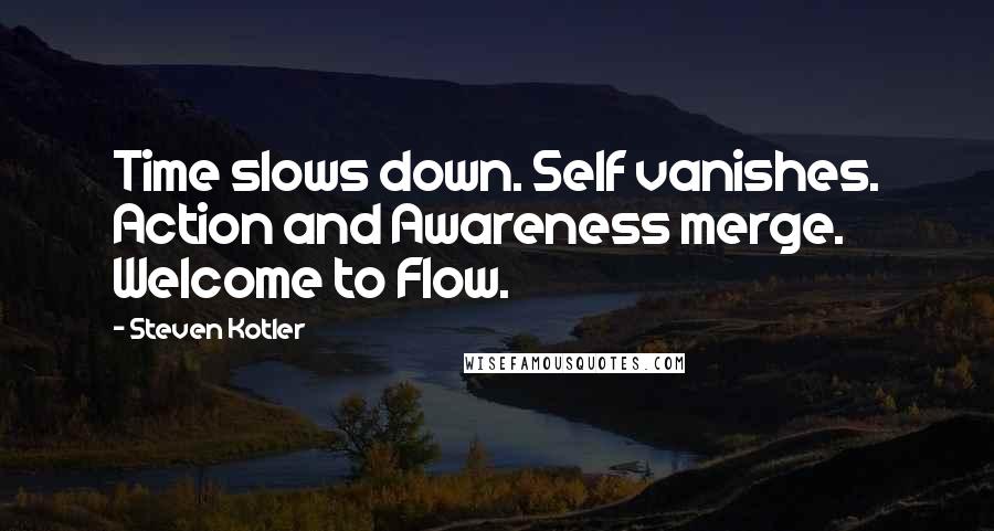 Steven Kotler Quotes: Time slows down. Self vanishes. Action and Awareness merge. Welcome to Flow.