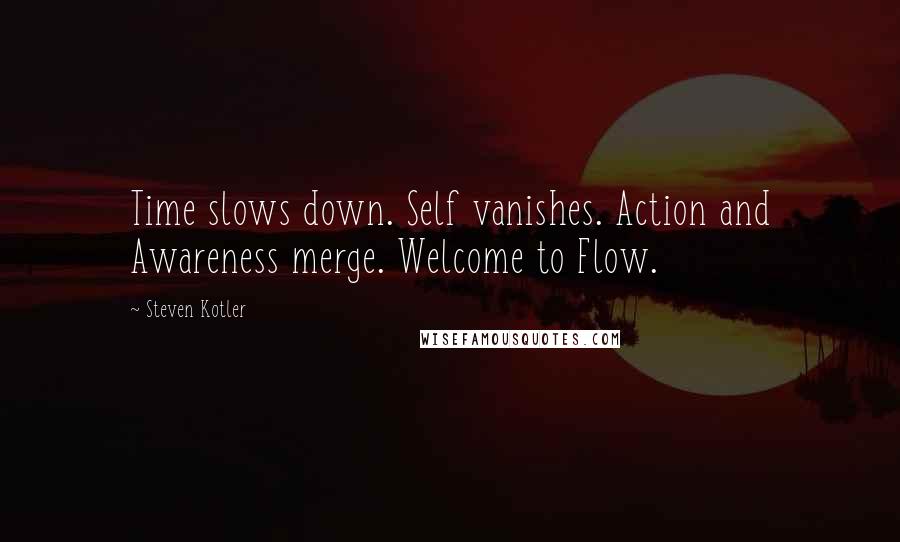 Steven Kotler Quotes: Time slows down. Self vanishes. Action and Awareness merge. Welcome to Flow.