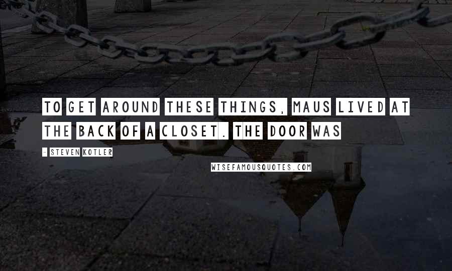 Steven Kotler Quotes: To get around these things, Maus lived at the back of a closet. The door was