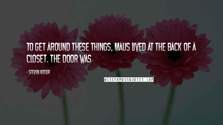 Steven Kotler Quotes: To get around these things, Maus lived at the back of a closet. The door was