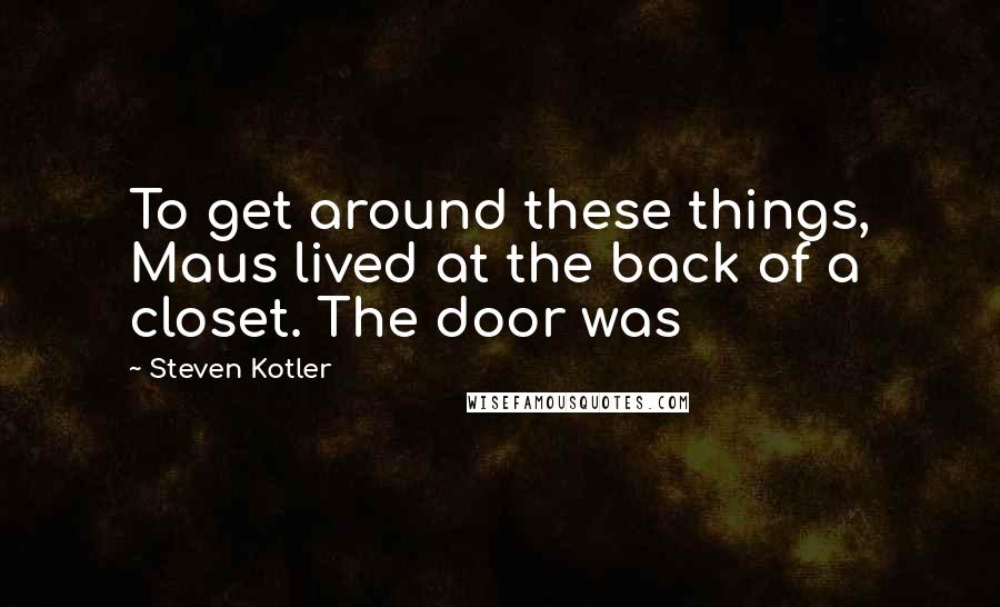 Steven Kotler Quotes: To get around these things, Maus lived at the back of a closet. The door was