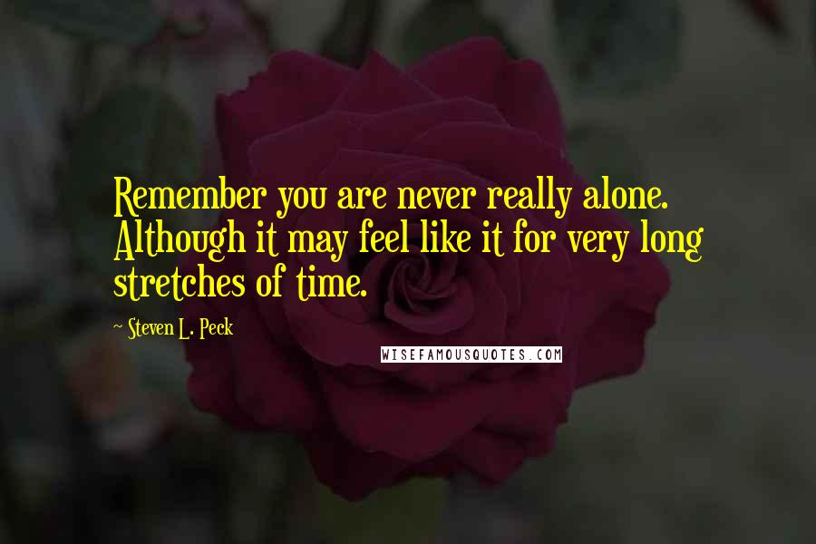 Steven L. Peck Quotes: Remember you are never really alone. Although it may feel like it for very long stretches of time.