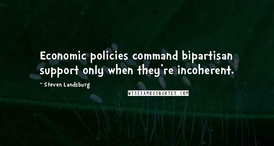 Steven Landsburg Quotes: Economic policies command bipartisan support only when they're incoherent.