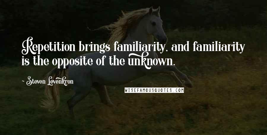 Steven Levenkron Quotes: Repetition brings familiarity, and familiarity is the opposite of the unknown.