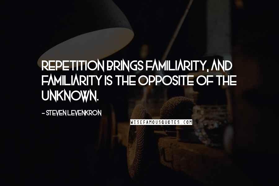 Steven Levenkron Quotes: Repetition brings familiarity, and familiarity is the opposite of the unknown.