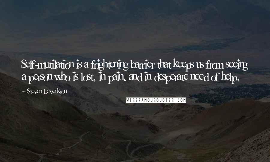 Steven Levenkron Quotes: Self-mutilation is a frightening barrier that keeps us from seeing a person who is lost, in pain, and in desperate need of help.