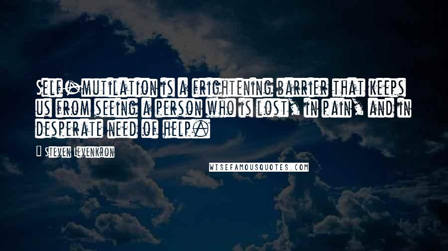 Steven Levenkron Quotes: Self-mutilation is a frightening barrier that keeps us from seeing a person who is lost, in pain, and in desperate need of help.