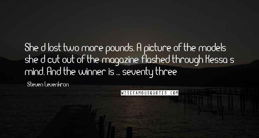 Steven Levenkron Quotes: She'd lost two more pounds. A picture of the models she'd cut out of the magazine flashed through Kessa's mind. And the winner is ... seventy-three!