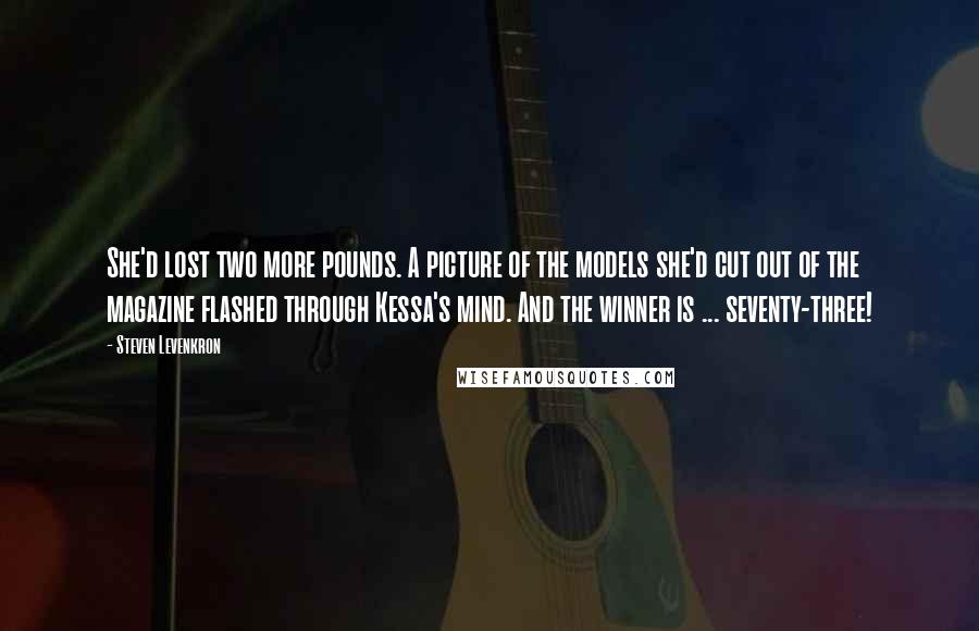 Steven Levenkron Quotes: She'd lost two more pounds. A picture of the models she'd cut out of the magazine flashed through Kessa's mind. And the winner is ... seventy-three!